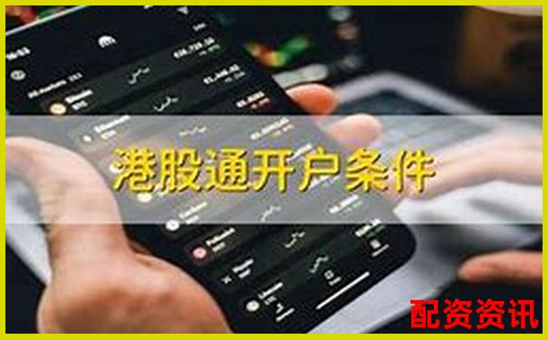 手机开户炒股可以投资港股通吗？详解交易条件-股票怎么开通杠杆交易
