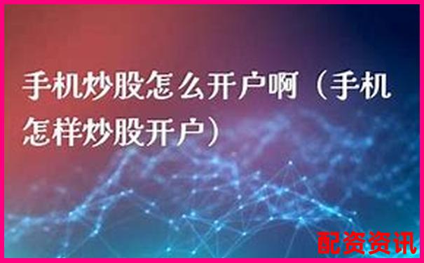 手机炒股怎么开户？新手快速上手攻略