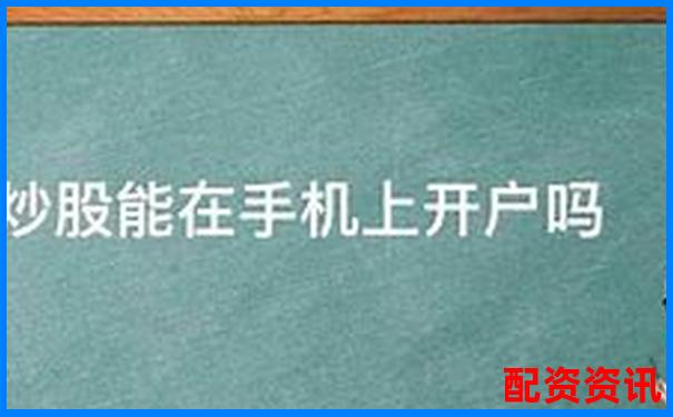 手机可以开户炒股吗？第一次开户实测经验分享-太原股票配资联方式