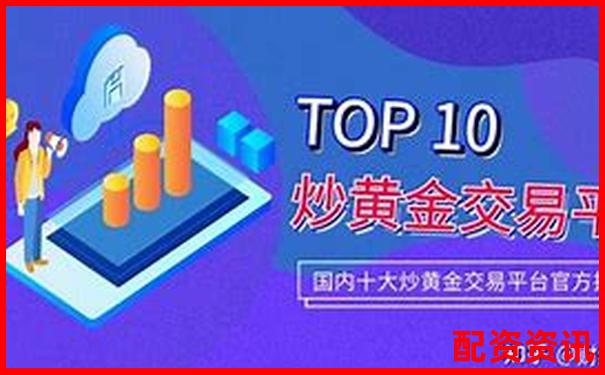 中国十大正规炒股平台哪个支持低门槛开户？-黄金期货多少倍杠杆交易合适