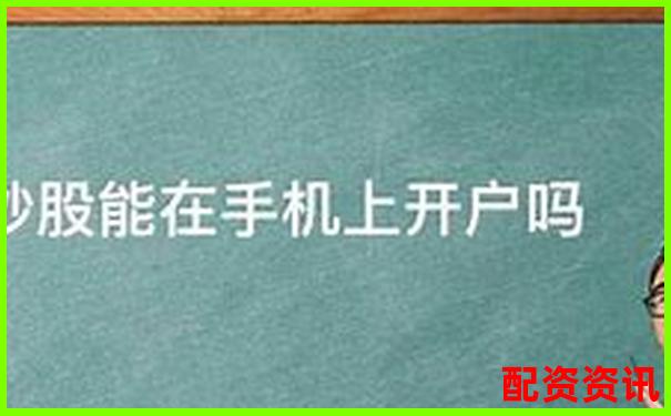 手机可以开户炒股吗？第一次开户实测经验分享-股票杠杆平台排行榜前10名